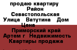 продаю квартиру  › Район ­ Севастопольская › Улица ­ Ватутина › Дом ­ 6 › Цена ­ 1 850 000 - Приморский край, Артем г. Недвижимость » Квартиры продажа   